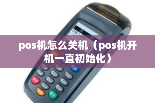 pos机怎么关机（pos机开机一直初始化）