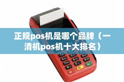 正规pos机是哪个品牌（一清机pos机十大排名）