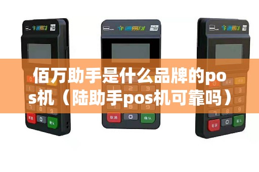 佰万助手是什么品牌的pos机（陆助手pos机可靠吗）