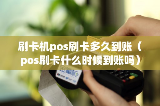 刷卡机pos刷卡多久到账（pos刷卡什么时候到账吗）