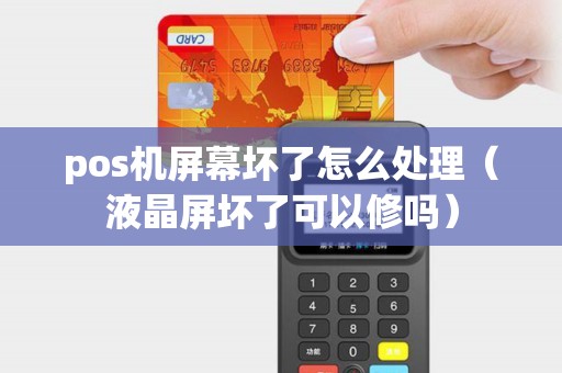 pos机屏幕坏了怎么处理（液晶屏坏了可以修吗）