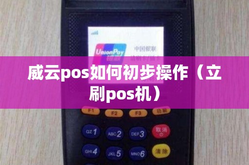 威云pos如何初步操作（立刷pos机）