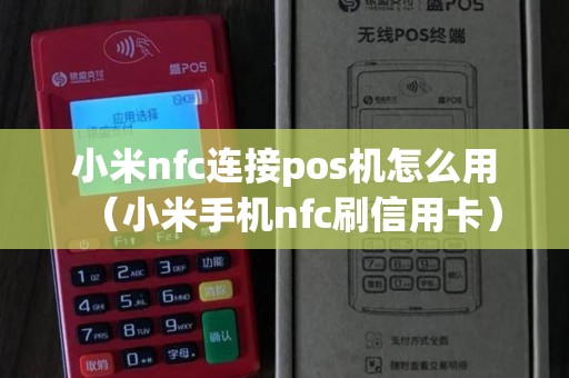 小米nfc连接pos机怎么用（小米手机nfc刷信用卡）