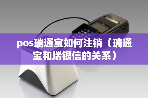 pos瑞通宝如何注销(瑞通宝和瑞银信的关系) pos瑞通宝如何注销(瑞通宝和瑞银信的关系)
