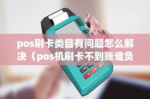 pos刷卡类目有问题怎么解决（pos机刷卡不到账谁负责）