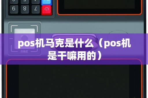 pos机马克是什么（pos机是干嘛用的）