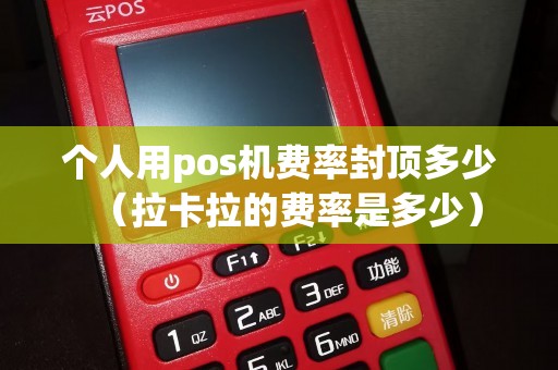 个人用pos机费率封顶多少（拉卡拉的费率是多少）