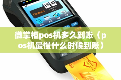 微掌柜pos机多久到账（pos机最慢什么时候到账）
