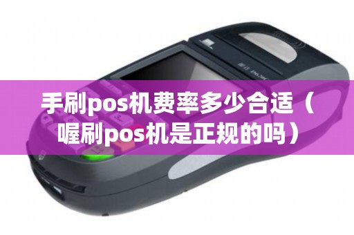 手刷pos机费率多少合适（喔刷pos机是正规的吗）