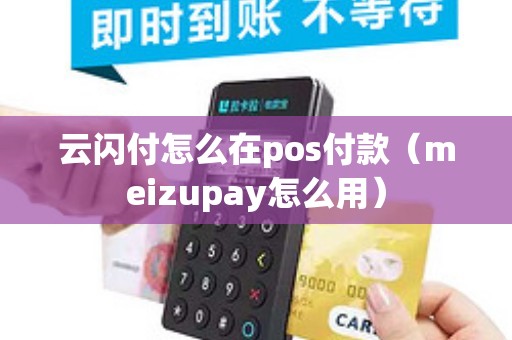 云闪付怎么在pos付款（meizupay怎么用）