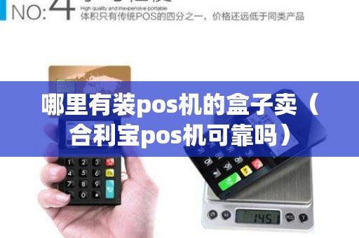 哪里有装pos机的盒子卖（合利宝pos机可靠吗）