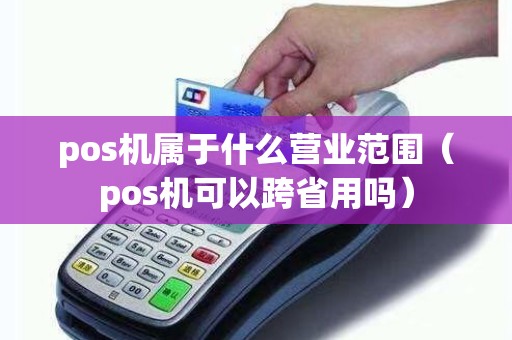 pos机属于什么营业范围（pos机可以跨省用吗）