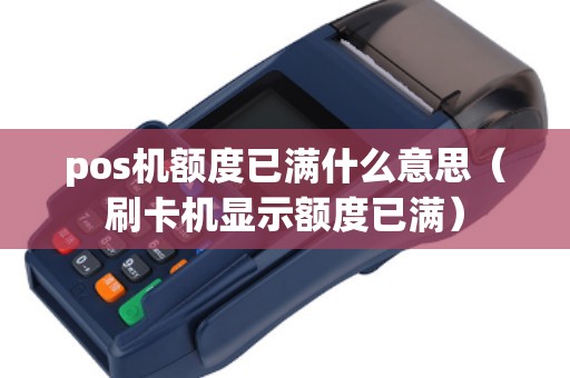pos机额度已满什么意思（刷卡机显示额度已满）