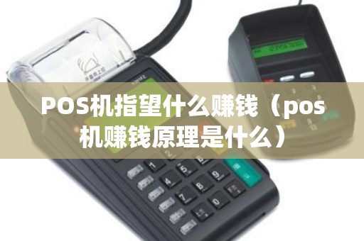 POS机指望什么赚钱（pos机赚钱原理是什么）
