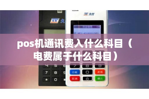 pos机通讯费入什么科目（电费属于什么科目）