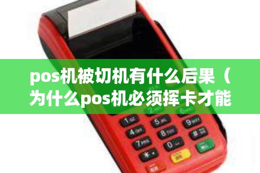pos机被切机有什么后果（为什么pos机必须挥卡才能刷）