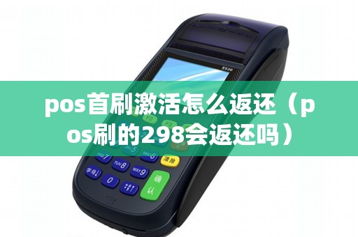 pos首刷激活怎么返还（pos刷的298会返还吗）
