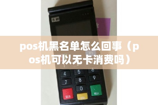 pos机黑名单怎么回事（pos机可以无卡消费吗）