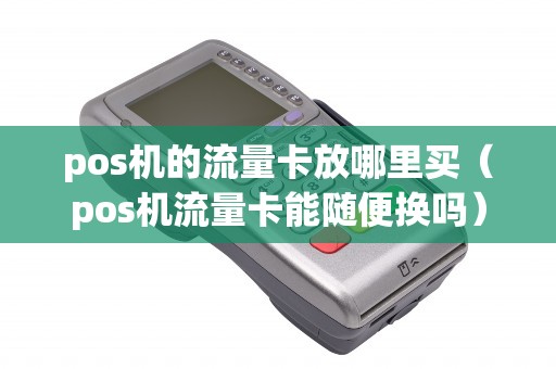 pos机的流量卡放哪里买（pos机流量卡能随便换吗）
