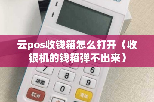 云pos收钱箱怎么打开（收银机的钱箱弹不出来）