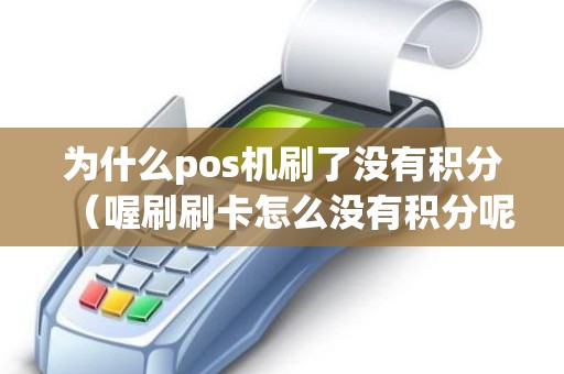 为什么pos机刷了没有积分（喔刷刷卡怎么没有积分呢）