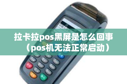 拉卡拉pos黑屏是怎么回事（pos机无法正常启动）