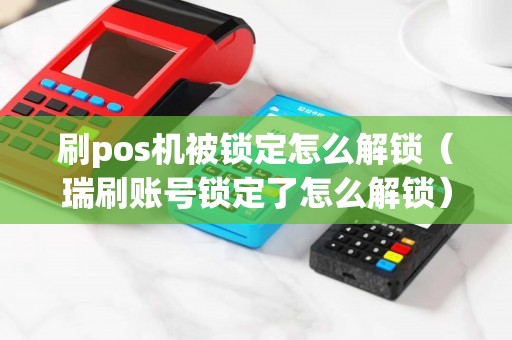 刷pos机被锁定怎么解锁（瑞刷账号锁定了怎么解锁）