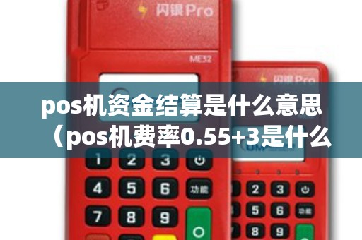 pos机资金结算是什么意思（pos机费率0.55+3是什么意思）