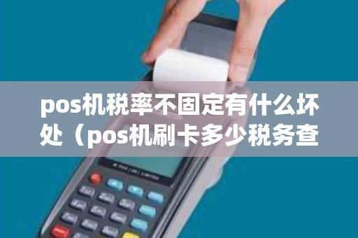 pos机税率不固定有什么坏处（pos机刷卡多少税务查吗）