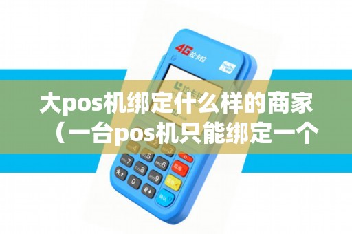 大pos机绑定什么样的商家（一台pos机只能绑定一个用户吗）