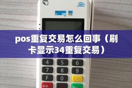 pos重复交易怎么回事（刷卡显示34重复交易）