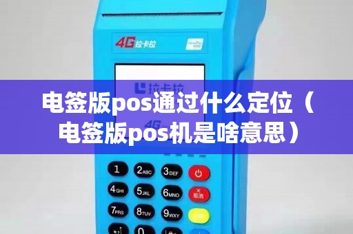电签版pos通过什么定位（电签版pos机是啥意思）