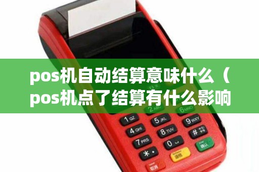 pos机自动结算意味什么（pos机点了结算有什么影响）