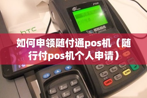 如何申领随付通pos机（随行付pos机个人申请）