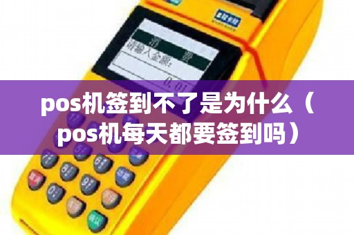 pos机签到不了是为什么（pos机每天都要签到吗）