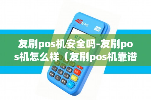 友刷pos机安全吗-友刷pos机怎么样（友刷pos机靠谱吗）
