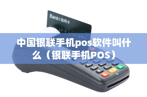 中国银联手机pos软件叫什么（银联手机POS）