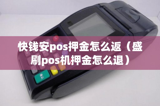 快钱安pos押金怎么返（盛刷pos机押金怎么退）
