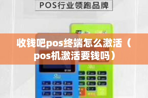 收钱吧pos终端怎么激活（pos机激活要钱吗）