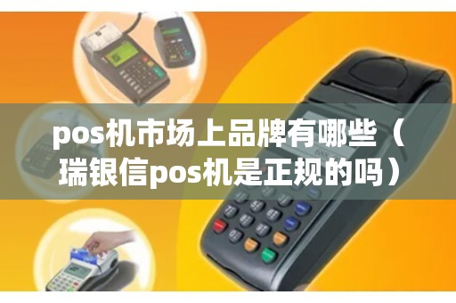 pos机市场上品牌有哪些（瑞银信pos机是正规的吗）