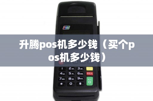 升腾pos机多少钱（买个pos机多少钱）