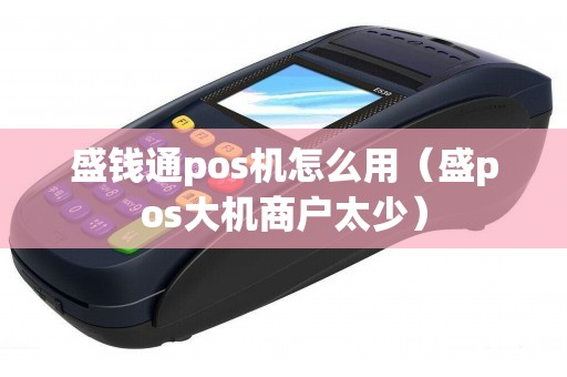 盛钱通pos机怎么用（盛pos大机商户太少）