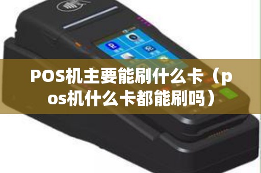 POS机主要能刷什么卡（pos机什么卡都能刷吗）