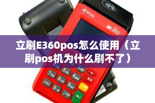 立刷E360pos怎么使用（立刷pos机为什么刷不了）