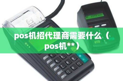 pos机招代理商需要什么（pos机**）