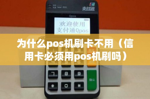 为什么pos机刷卡不用（信用卡必须用pos机刷吗）