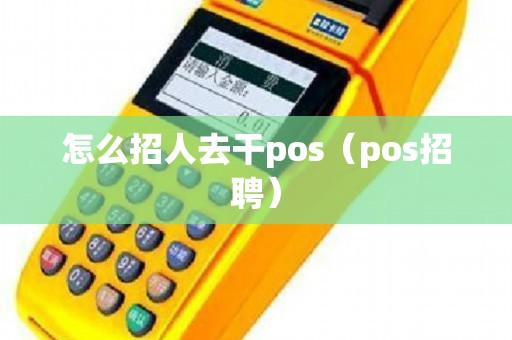 怎么招人去干pos（pos招聘）