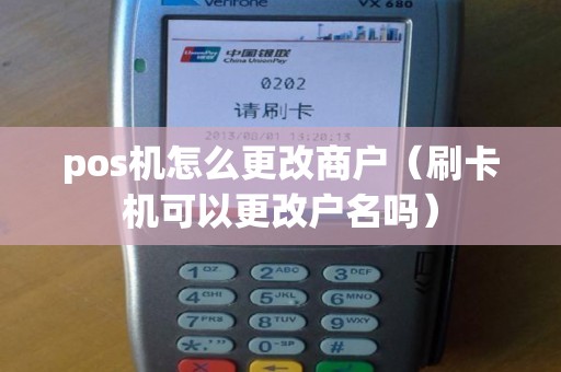 pos机怎么更改商户（刷卡机可以更改户名吗）