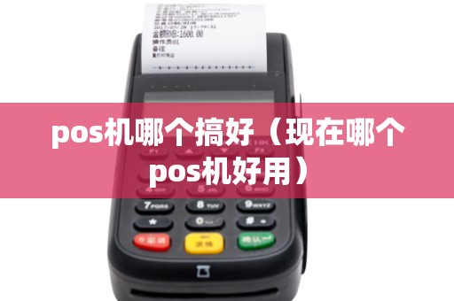pos机哪个搞好（现在哪个pos机好用）