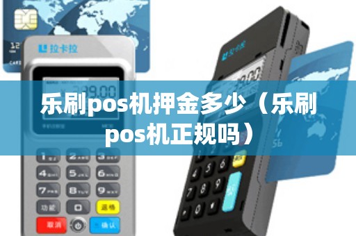 乐刷pos机押金多少（乐刷pos机正规吗）